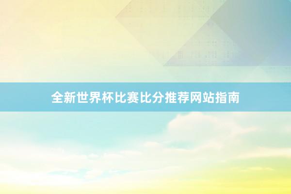 全新世界杯比赛比分推荐网站指南