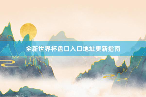 全新世界杯盘口入口地址更新指南
